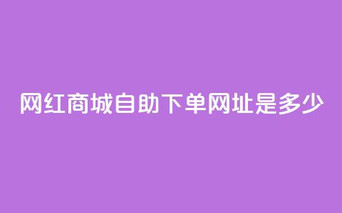 网红商城自助下单网址是多少,ks快手1元100赞微信 - 抖音评论业务 抖音业务下单10个赞  第1张