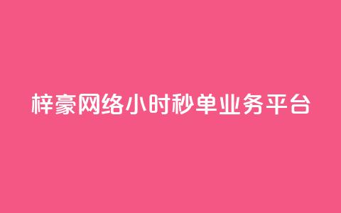 梓豪网络24小时秒单业务平台 - 梓豪网络推出全天候秒单服务平台，快速便捷助力业务发展!  第1张