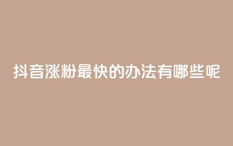 抖音涨粉最快的办法有哪些呢 - 抖音快速涨粉的有效策略与技巧解析。  第1张