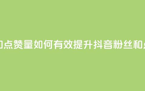 抖音怎么提升粉丝量和点赞量 - 如何有效提升抖音粉丝和点赞数量的技巧! 第1张 抖音怎么提升粉丝量和点赞量 - 如何有效提升抖音粉丝和点赞数量的技巧! 第1张