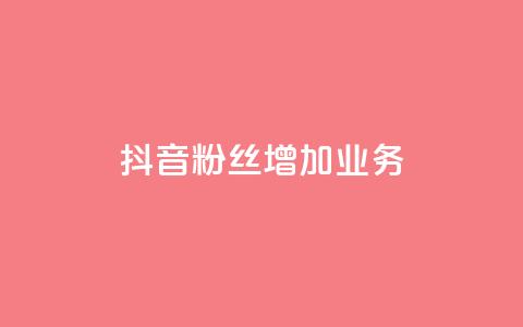 抖音粉丝增加业务,qq业务网 - 24小时快手下单平台便宜 dy24小时自动下单平台  第1张