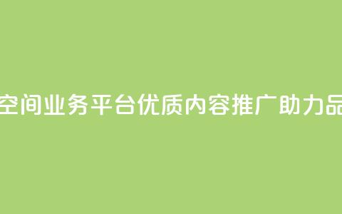 qq空间业务平台 - QQ空间业务平台：优质内容推广	，助力品牌增长  第1张
