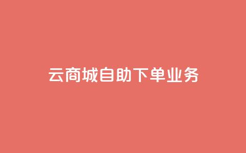 云商城自助下单业务 - 云商城自助下单业务，为您打造便捷高效的在线购物体验~  第1张