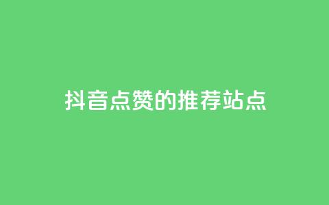 抖音点赞的推荐站点 - 抖音点赞推荐站点大集合，全新整理！。  第1张