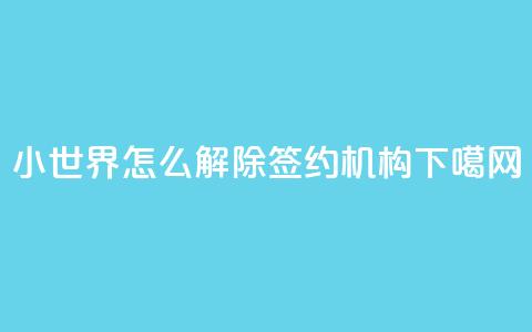 QQ小世界怎么解除签约机构  第1张