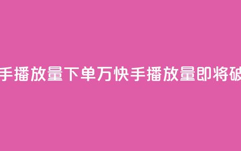 快手播放量下单10万(快手播放量即将破10万!)  第1张