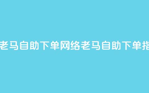 子潇网络老马自助下单(网络老马自助下单指南) 第1张 子潇网络老马自助下单(网络老马自助下单指南) 第1张