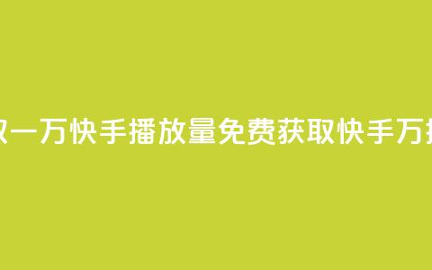 免费领取一万快手播放量APP(免费获取快手1万播放量的APP)  第1张