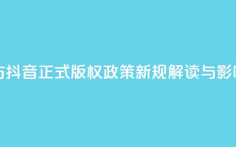 抖音正版官方 - 抖音正式版权政策新规解读与影响分析~ 第1张 抖音正版官方 - 抖音正式版权政策新规解读与影响分析~ 第1张