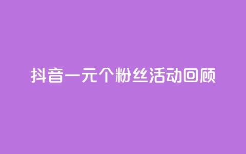 抖音一元1000个粉丝活动回顾 - 抖音一元抢购千名粉丝活动总结与回顾~  第1张
