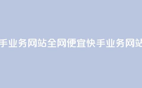全网最便宜快手业务网站 - 全网便宜快手业务网站排行榜~ 第1张 全网最便宜快手业务网站 - 全网便宜快手业务网站排行榜~ 第1张