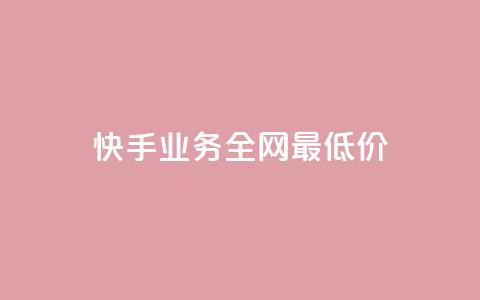 快手业务全网最低价 - 快手业务全网最低价格揭秘。  第1张