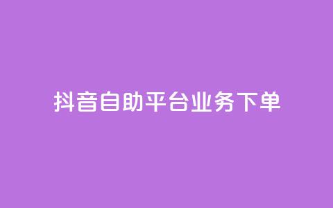 抖音自助平台业务下单 - 抖音自助平台全新业务下单指南~ 第1张 抖音自助平台业务下单 - 抖音自助平台全新业务下单指南~ 第1张
