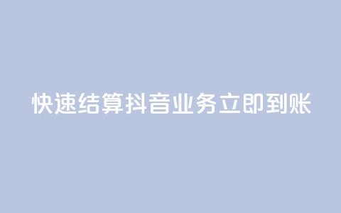 快速结算:抖音业务立即到账 第1张 快速结算:抖音业务立即到账 第1张