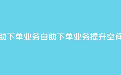 空间自助下单业务(自助下单业务提升空间) 第1张 空间自助下单业务(自助下单业务提升空间) 第1张