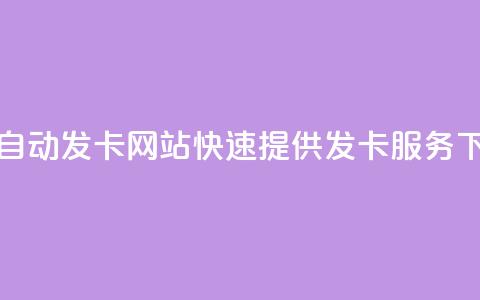24小时自动发卡网站——快速提供发卡服务 第1张 24小时自动发卡网站——快速提供发卡服务 第1张