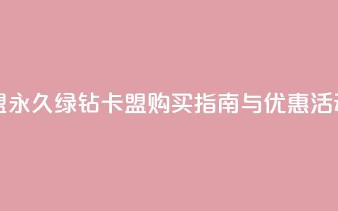 永久绿钻卡盟 - 永久绿钻卡盟购买指南与优惠活动解析~ 第1张 永久绿钻卡盟 - 永久绿钻卡盟购买指南与优惠活动解析~ 第1张