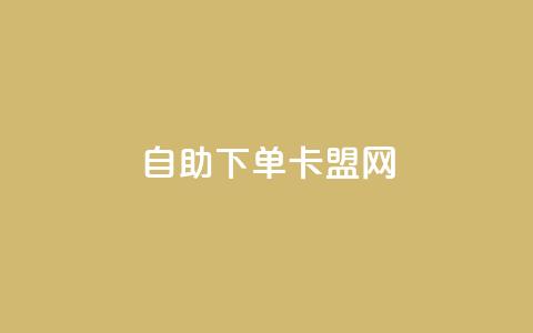 自助下单卡盟网 - 自助订购卡盟服务，便捷高效的网络平台！  第1张