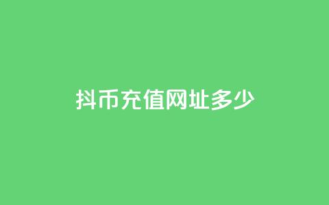 抖币充值网址多少 - 抖币充值链接如何找到以及使用指南! 第1张 抖币充值网址多少 - 抖币充值链接如何找到以及使用指南! 第1张