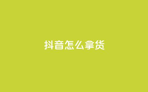 抖音怎么拿货 - 如何利用抖音进行货源采购?~ 第1张 抖音怎么拿货 - 如何利用抖音进行货源采购?~ 第1张