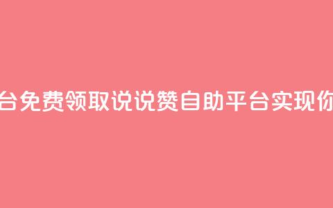 免费领取qq说说赞自助平台 - 免费领取QQ说说赞自助平台，实现你的社交网络优化！~  第1张