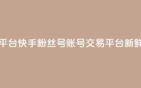 快手粉丝号账号交易平台 - —— 新鲜交易平台【重写】。  第1张