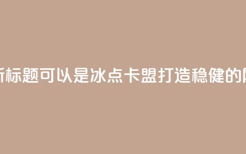 冰点卡盟的新标题可以是冰点卡盟:打造稳健的网络营销平台 第1张 冰点卡盟的新标题可以是冰点卡盟:打造稳健的网络营销平台 第1张