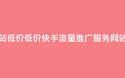快手流量推广网站低价 - 低价快手流量推广服务 网站流量优化! 第1张 快手流量推广网站低价 - 低价快手流量推广服务 网站流量优化! 第1张