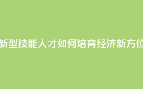 新型技能人才如何培育（经济新方位）  第1张