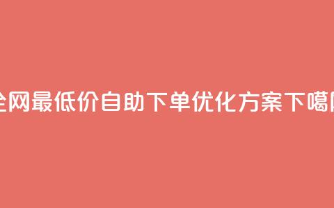 全网最低价DY自助下单优化方案 第1张 全网最低价DY自助下单优化方案 第1张
