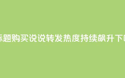 新标题：购买qq说说转发，热度持续飙升  第1张