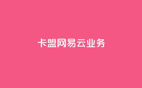 卡盟网易云业务 - 卡盟与网易云合作开启新业务新时代~ 第1张 卡盟网易云业务 - 卡盟与网易云合作开启新业务新时代~ 第1张