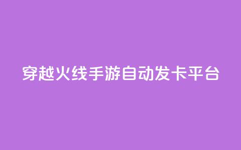 穿越火线手游自动发卡平台 - 穿越火线手游自动发卡平台：一个便捷的游戏卡获取方式	。  第1张