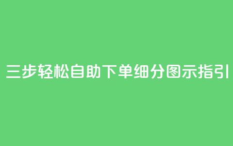 三步轻松自助下单，细分图示指引  第1张