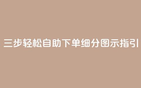 三步轻松自助下单，细分图示指引  第1张