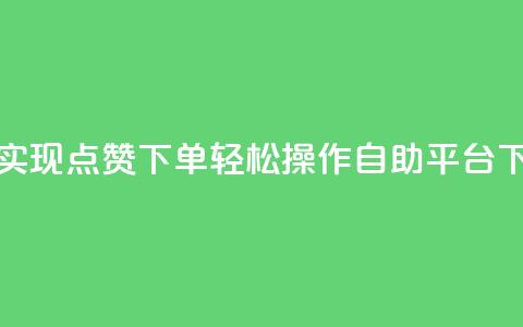 快速实现点赞下单，轻松操作自助平台  第1张