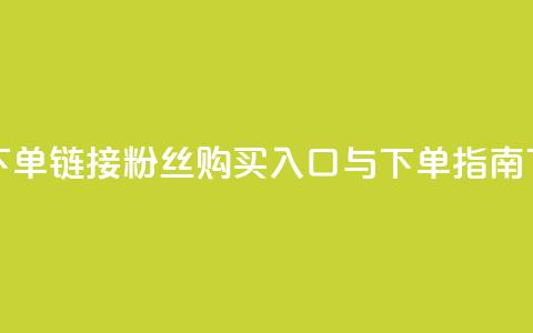 粉丝下单链接 - 粉丝购买入口与下单指南~ 第1张 粉丝下单链接 - 粉丝购买入口与下单指南~ 第1张