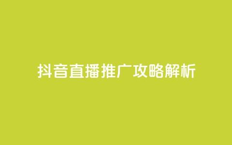 抖音直播推广攻略解析 第1张 抖音直播推广攻略解析 第1张