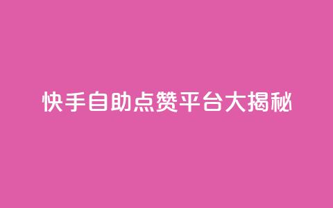 快手自助点赞平台大揭秘 第1张 快手自助点赞平台大揭秘 第1张