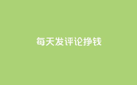 每天发评论挣钱 - 通过每日评论轻松赚取收益的方法揭秘!  第1张