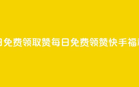 快手每日免费领取赞(每日免费领赞	，快手福利！)  第1张