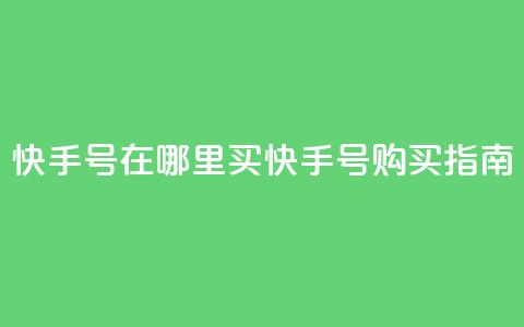 快手号在哪里买(快手号购买指南) 第1张 快手号在哪里买(快手号购买指南) 第1张