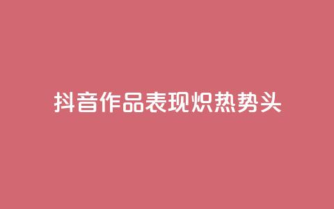 抖音作品表现炽热势头 第1张 抖音作品表现炽热势头 第1张