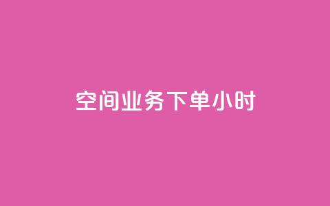 空间业务下单24小时 - 24小时内下单！高品质、便捷的空间业务服务	，让您无忧享受理想空间~  第1张