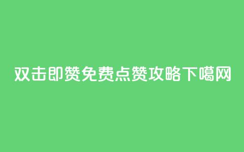 双击即赞-免费点赞攻略 第1张 双击即赞-免费点赞攻略 第1张