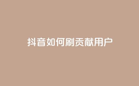抖音如何刷1000贡献用户 - 如何有效地增加抖音用户贡献	，实现1000人刷量~  第1张