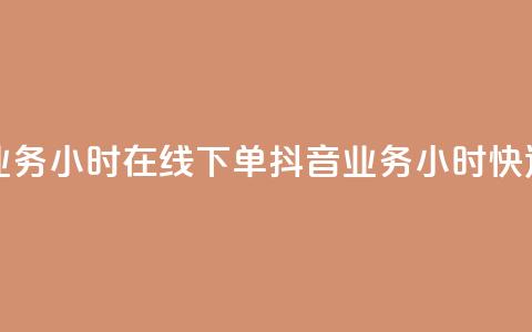 抖音业务24小时在线下单(抖音业务24小时快速下单)  第1张