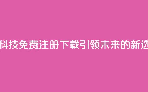 高科技免费注册下载：引领未来的新选择  第1张