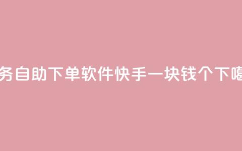dy业务自助下单软件 - 快手一块钱100个 第1张 dy业务自助下单软件 - 快手一块钱100个 第1张