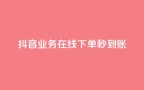 抖音业务在线下单秒到账 - 抖音推出线下单业务 实现实时到账服务! 第1张 抖音业务在线下单秒到账 - 抖音推出线下单业务 实现实时到账服务! 第1张